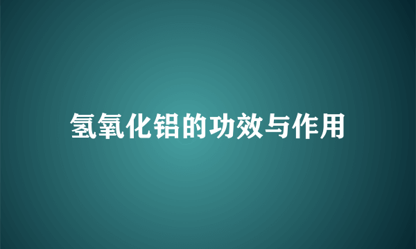 氢氧化铝的功效与作用