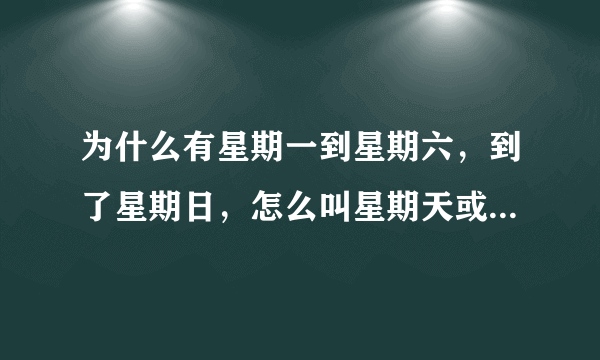 为什么有星期一到星期六，到了星期日，怎么叫星期天或星期日。不叫星期七？