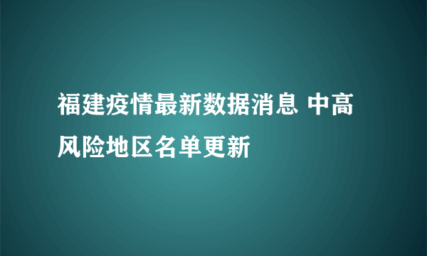 福建疫情最新数据消息 中高风险地区名单更新