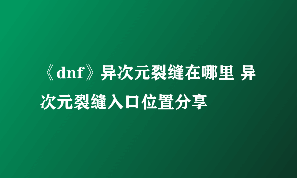 《dnf》异次元裂缝在哪里 异次元裂缝入口位置分享