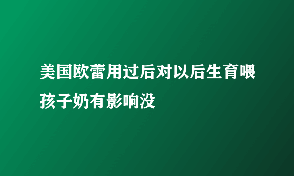 美国欧蕾用过后对以后生育喂孩子奶有影响没