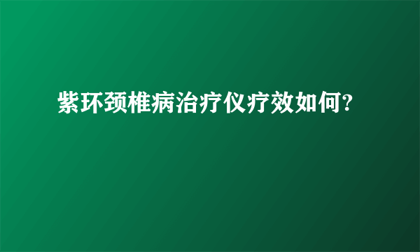 紫环颈椎病治疗仪疗效如何?