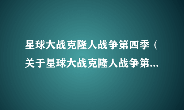 星球大战克隆人战争第四季（关于星球大战克隆人战争第四季的简介）