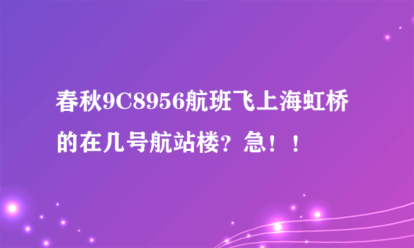 春秋9C8956航班飞上海虹桥的在几号航站楼？急！！