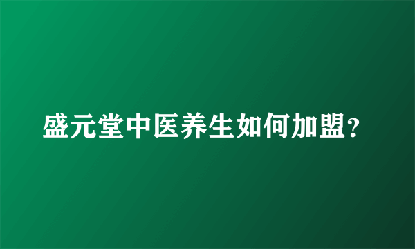 盛元堂中医养生如何加盟？