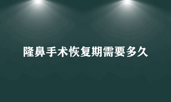 隆鼻手术恢复期需要多久