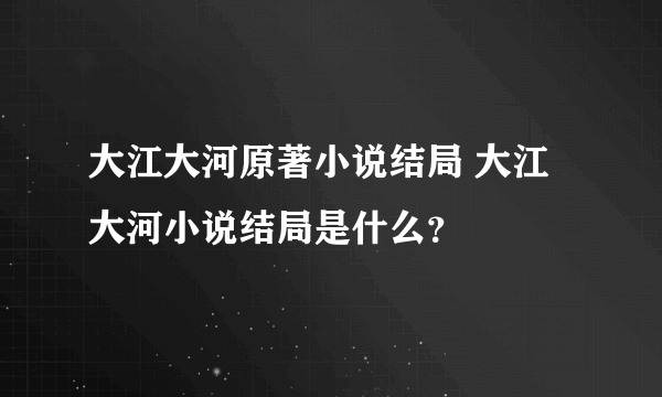 大江大河原著小说结局 大江大河小说结局是什么？