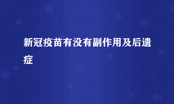 新冠疫苗有没有副作用及后遗症