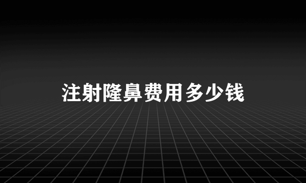 注射隆鼻费用多少钱