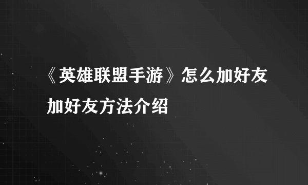 《英雄联盟手游》怎么加好友 加好友方法介绍