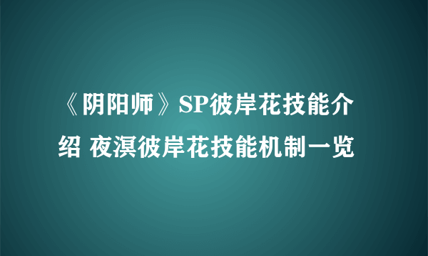 《阴阳师》SP彼岸花技能介绍 夜溟彼岸花技能机制一览