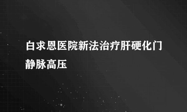 白求恩医院新法治疗肝硬化门静脉高压