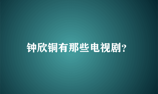 钟欣铜有那些电视剧？