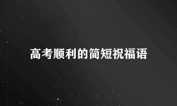 高考顺利的简短祝福语