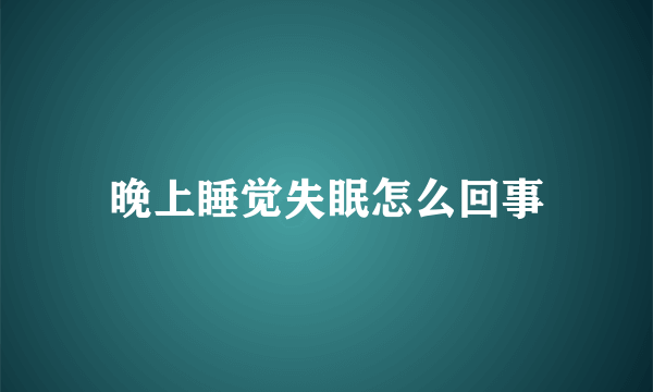 晚上睡觉失眠怎么回事