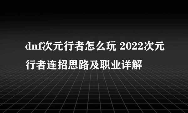 dnf次元行者怎么玩 2022次元行者连招思路及职业详解