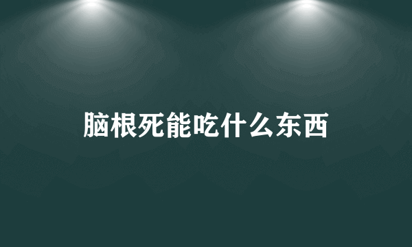 脑根死能吃什么东西