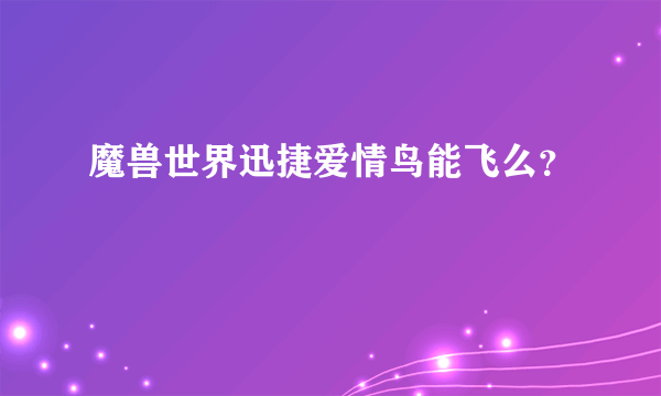 魔兽世界迅捷爱情鸟能飞么？