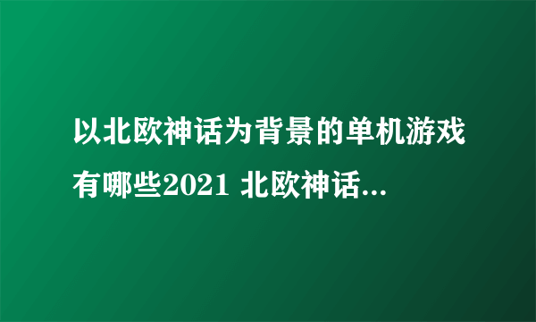 以北欧神话为背景的单机游戏有哪些2021 北欧神话单机游戏大全