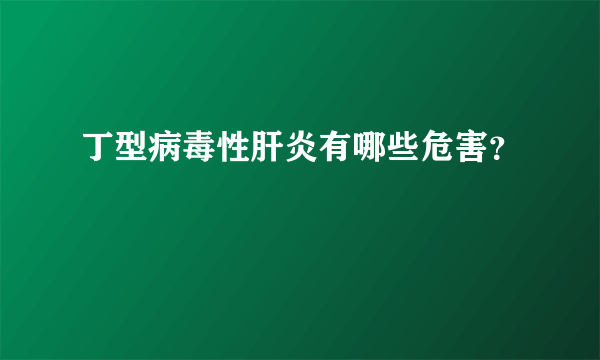 丁型病毒性肝炎有哪些危害？