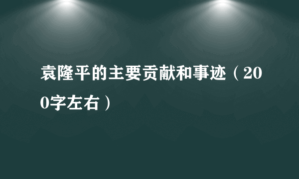 袁隆平的主要贡献和事迹（200字左右）