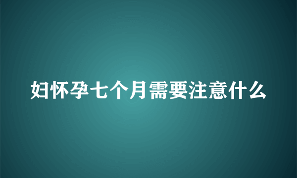 妇怀孕七个月需要注意什么