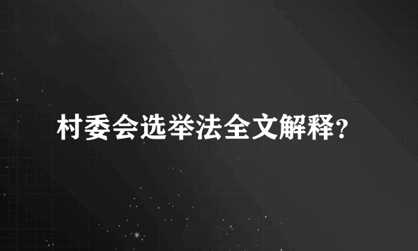 村委会选举法全文解释？