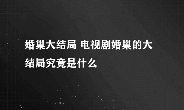 婚巢大结局 电视剧婚巢的大结局究竟是什么