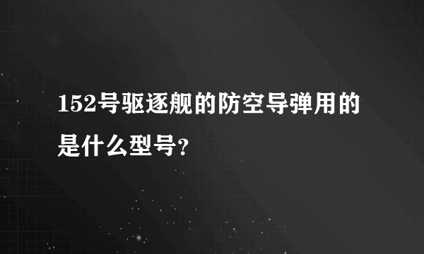 152号驱逐舰的防空导弹用的是什么型号？