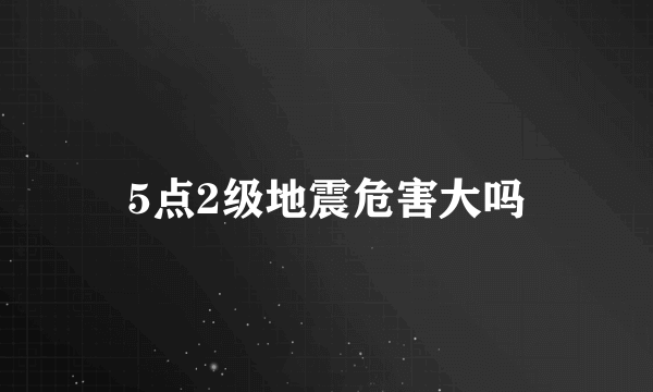 5点2级地震危害大吗