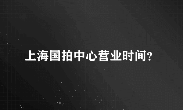 上海国拍中心营业时间？