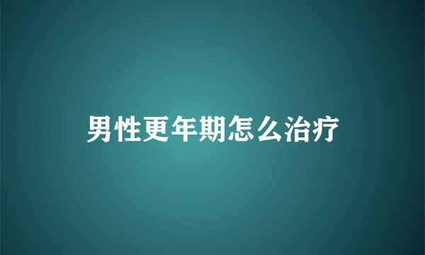 男性更年期怎么治疗