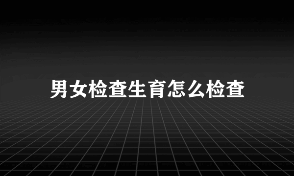 男女检查生育怎么检查