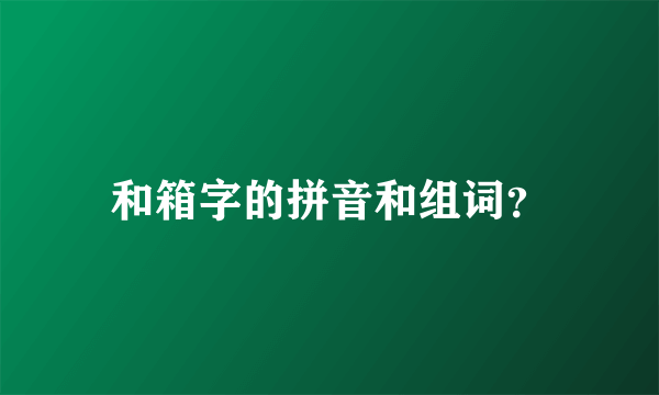 和箱字的拼音和组词？