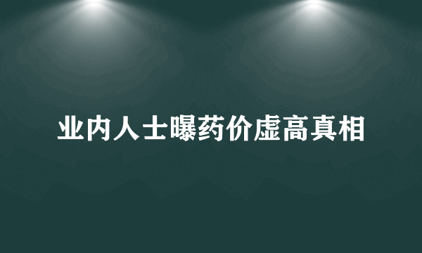 业内人士曝药价虚高真相