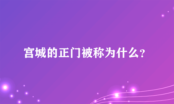 宫城的正门被称为什么？