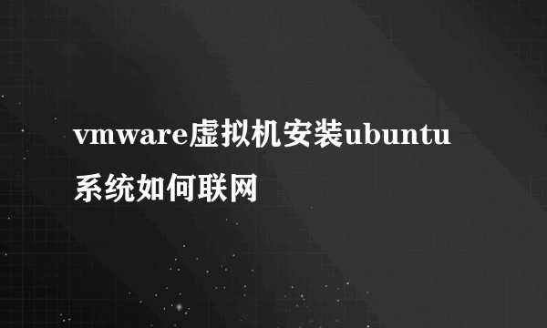 vmware虚拟机安装ubuntu系统如何联网