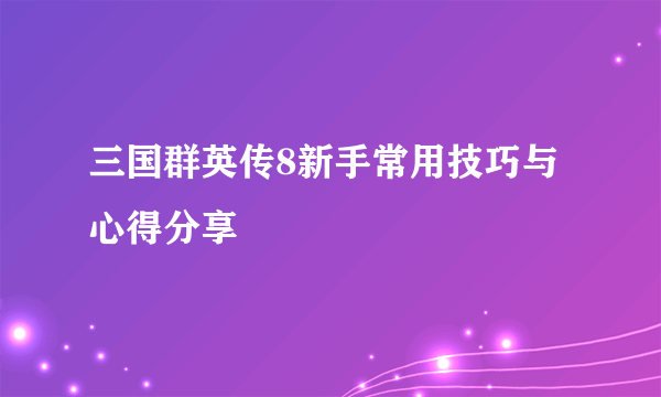 三国群英传8新手常用技巧与心得分享