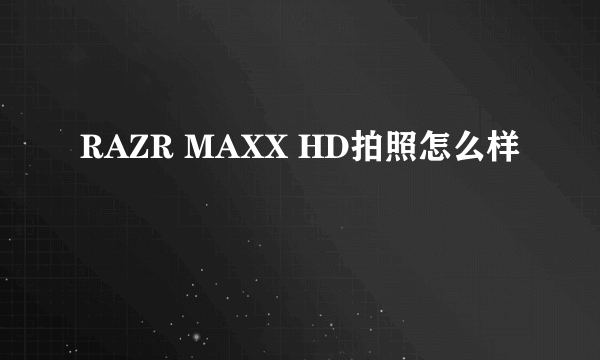 RAZR MAXX HD拍照怎么样