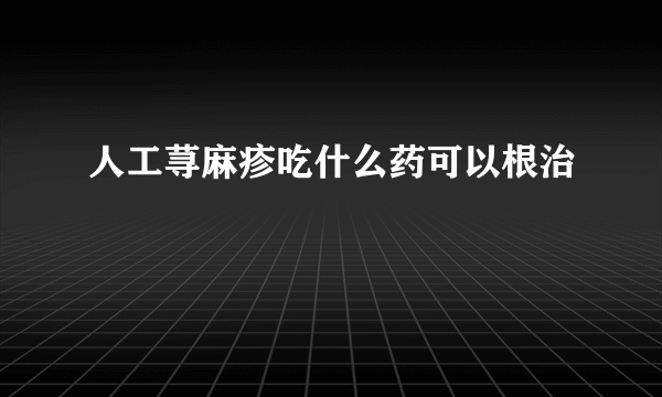 人工荨麻疹吃什么药可以根治