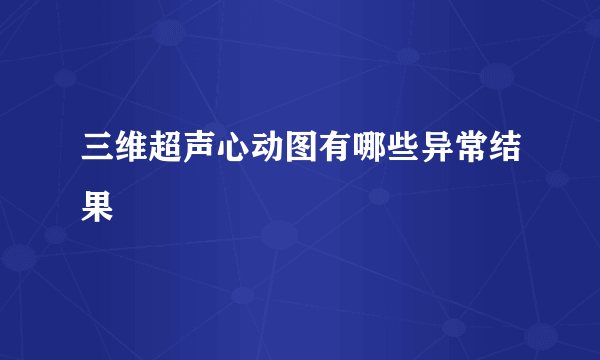 三维超声心动图有哪些异常结果