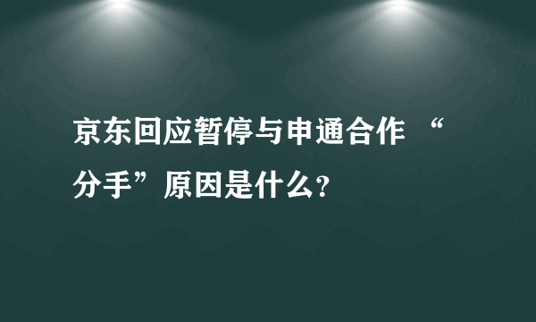 京东回应暂停与申通合作 “分手”原因是什么？