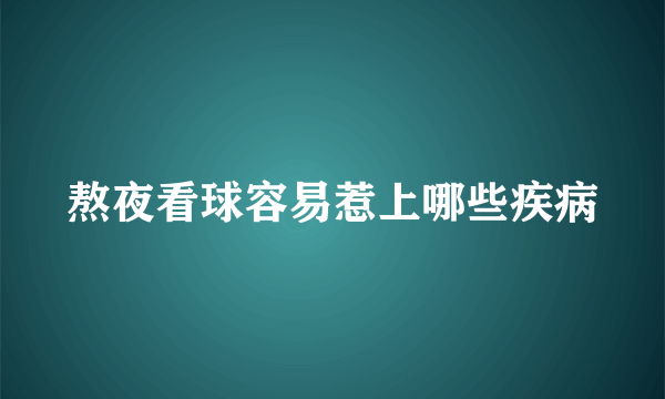 熬夜看球容易惹上哪些疾病