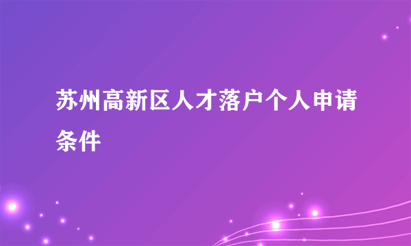 苏州高新区人才落户个人申请条件