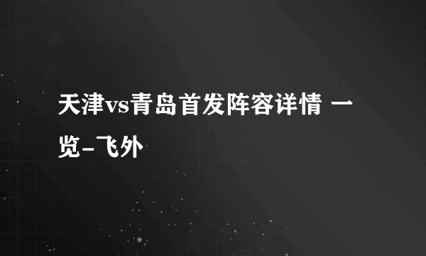 天津vs青岛首发阵容详情 一览-飞外