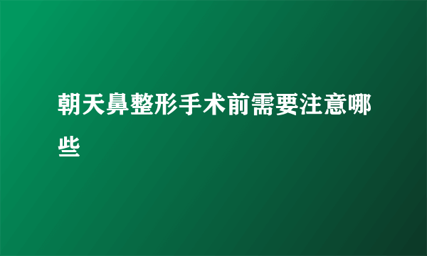 朝天鼻整形手术前需要注意哪些