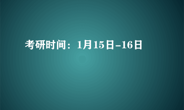 考研时间：1月15日-16日