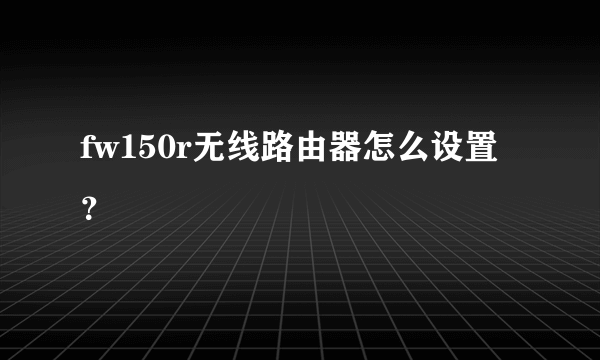 fw150r无线路由器怎么设置？