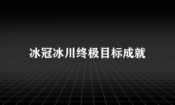 冰冠冰川终极目标成就