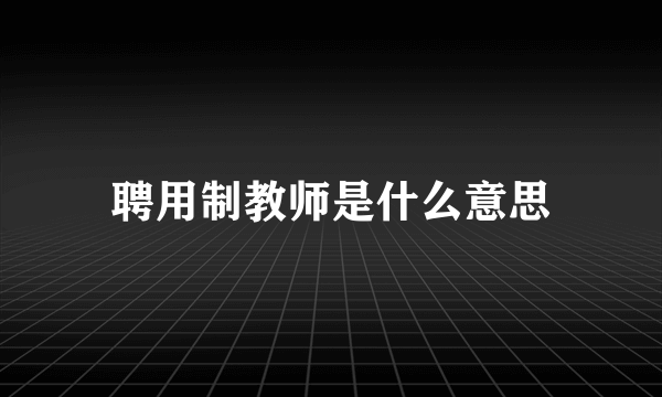 聘用制教师是什么意思